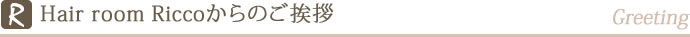 Hair room Riccoからのご挨拶
